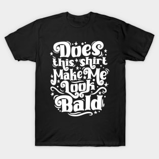 Funny Does This Shirt Make Me Look Bald T-Shirt